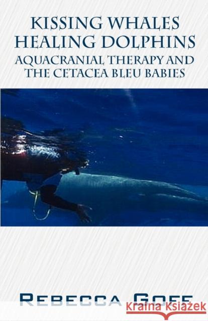 Kissing Whales Healing Dolphins: Aquacranial Therapy and the Cetacea Bleu Babies Rebecca Goff 9781598001372 Outskirts Press