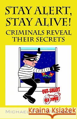 Stay Alert, Stay Alive!: Criminals Reveal Their Secrets Williams, Michael P. S. 9781598001860 Outskirts Press