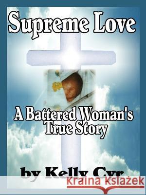 Supreme Love: A Battered Woman's True Story Cyr, Kelly 9781598002034 Lion's Den Publishing