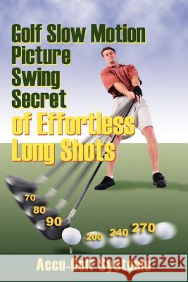 Golf Slow Motion Picture Swing Secrets of Effortless Long Shots Systems Accugol 9781598004007
