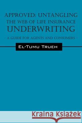 Approved : Untangling the Web of Life Insurance Underwriting - A Guide for Agents and Consumers El-Tumu Trueh 9781598008029 