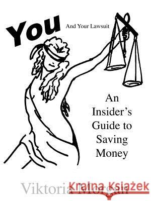 You and Your Lawsuit: An Insider's Guide to Saving Money Morgan, Viktoria 9781598008289