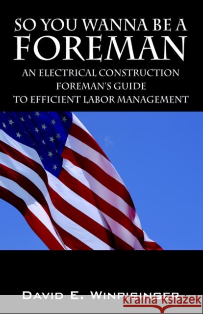 So You Wanna Be a Foreman: An Electrical Construction Foreman's Guide to Efficient Labor Management Winpisinger, David E. 9781598008586 Outskirts Press