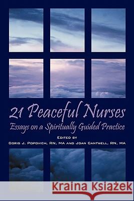 21 Peaceful Nurses : Essays on a Spiritually Guided Practice Doris J. Popovic Joan Cantwel 9781598009484 Outskirts Press