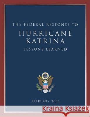 The Federal Response to Hurricane Katrina: Lessons Learned: February 2006 U S Government Printing Office 9781598042979 Claitor's Law Books and Publishing Division