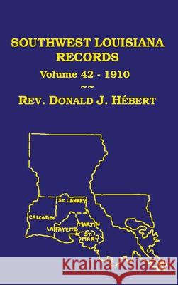 Southwest Louisiana Records Volume 42(XLII), 1910 Donald J. Hebert 9781598044027 Claitor's Pub Division