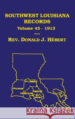 Southwest Louisiana Records Volume 45(XLV), 1913 Donald J. Hebert 9781598044959