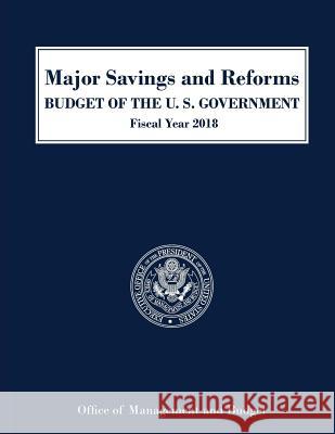 Major Savings and Reforms, Budget of the United States 2018 Executive Office of the President   9781598048476 Claitor's Pub Division