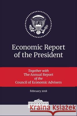 Economic Report of the President 2018: Transmitted to the Congress January 2018: Together with the Annual Report of the Council of Economic Advisers Executive Office of the President 9781598048735 Claitor's Pub Division