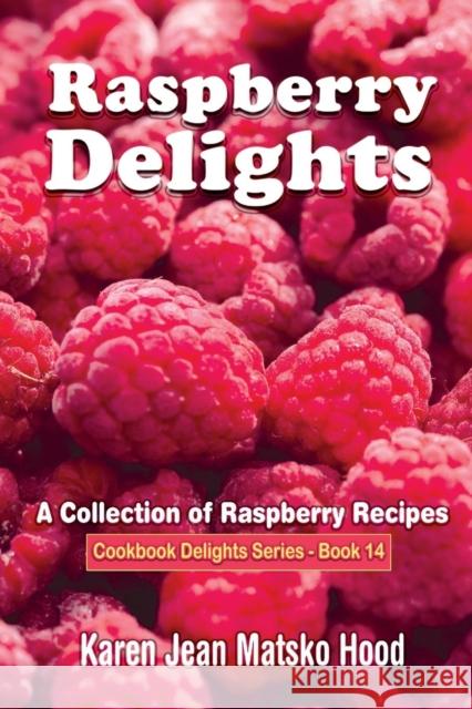 Raspberry Delights Cookbook: A Collection of Raspberry Recipes Hood, Karen Jean Matsko 9781598080995 Whispering Pine Press International, Inc.