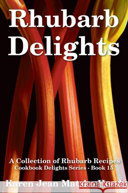 Rhubarb Delights Cookbook: A Collection of Rhubarb Recipes Hood, Karen Jean Matsko 9781598081053 Whispering Pine Press International, Inc.