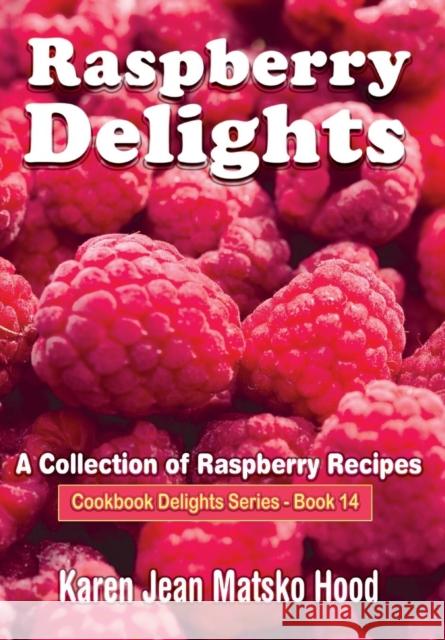 Raspberry Delights Cookbook: A Collection of Raspberry Recipes Hood, Karen Jean Matsko 9781598081404
