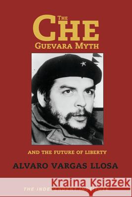 Che Guevara Myth and the Future of Liberty Alvaro Vargas Llosa 9781598130058