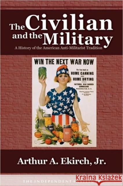 The Civilian and the Military: A History of the American Antimilitarist Tradition Arthur A., Jr. Ekirch 9781598130355 Independent Institute