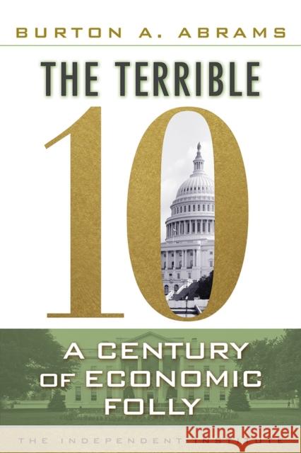 The Terrible 10: A Century of Economic Folly Abrams, Burton A. 9781598131413 Independent Institute