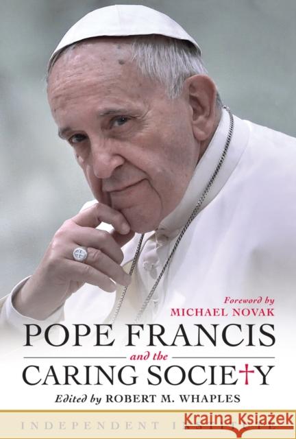 Pope Francis and the Caring Society Robert M. Whaples 9781598132878 Independent Institute