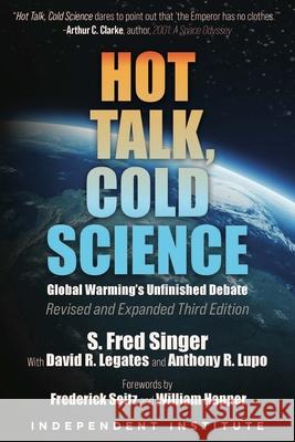 Hot Talk, Cold Science: Global Warming's Unfinished Debate Frederick Seitz S. Fred Singer David R. Legates 9781598133417 Independent Institute