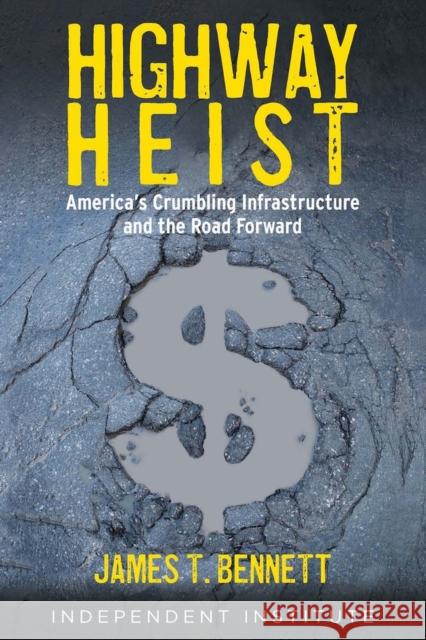 Highway Heist: America's Crumbling Infrastructure and the Road Forward James T. Bennett 9781598133448 Independent Institute