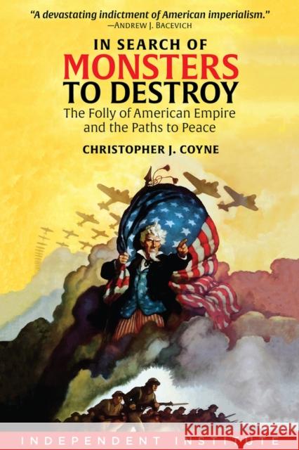 In Search of Monsters to Destroy: The Folly of American Empire and the Paths to Peace Coyne, Christopher J. 9781598133479 Independent Institute,U.S.