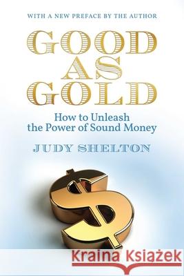 Good as Gold: How to Unleash the Power of Sound Money Judy Shelton 9781598133905 Independent Institute