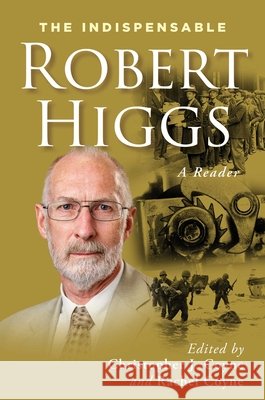 The Indispensable Robert Higgs: A Reader Robert Higgs Christopher J. Coyne Rachel L. Coyne 9781598134476 Independent Institute