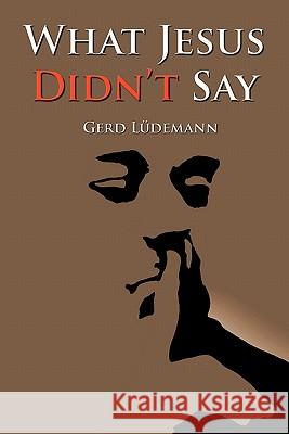 What Jesus Didn't Say Gerd Ludemann 9781598150308 Polebridge Press
