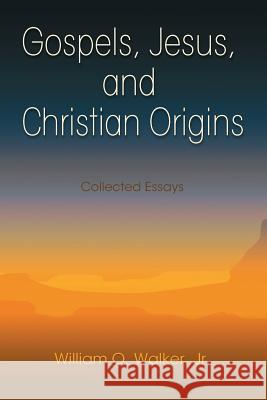 Gospels, Jesus, and Christian Origins: Collected Essays William O. Walker Jr. William O. Walker 9781598151688 Polebridge Press