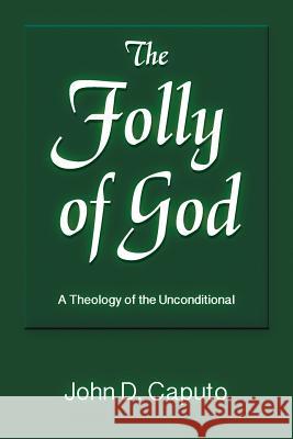 The Folly of God: A Theology of the Unconditional Caputo, John D. 9781598151718