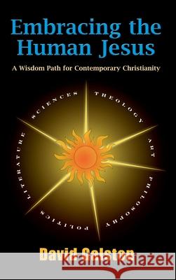 Embracing the Human Jesus: A Wisdom Path for Contemporary Christianity David Galston 9781598151886 Polebridge Press