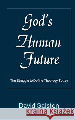 God's Human Future: The Struggle to Define Theology Today David Galston 9781598151893