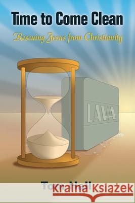 Time to Come Clean: Rescuing Jesus from Christianity Tom Hall 9781598153347