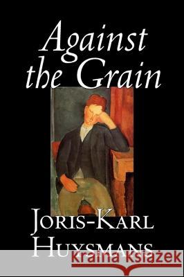 Against the Grain by Joris-Karl Huysmans, Fiction, Classics, Literary, Action & Adventure, Romance Huysmans, Joris Karl 9781598181333 Aegypan
