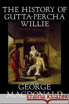 The History of Gutta-Percha Willie by George Macdonald, Fiction, Classics, Action & Adventure MacDonald, George 9781598181579 Aegypan