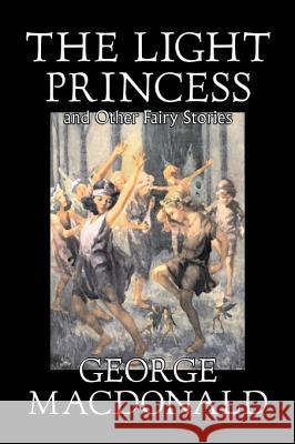The Light Princess and Other Fairy Stories by George Macdonald, Fiction, Classics, Action & Adventure MacDonald, George 9781598182361 Aegypan