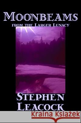 Moonbeams from the Larger Lunacy by Stephen Leacck, Fiction, Literary Leacock, Stephen 9781598182873 Alan Rodgers Books