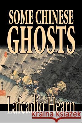 Some Chinese Ghosts by Lafcadio Hearn, Fiction, Classics, Fantasy, Fairy Tales, Folk Tales, Legends & Mythology Hearn, Lafcadio 9781598185805 Aegypan