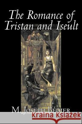 The Romance of Tristan and Iseult by Joseph M. Bedier (Bdier), Fiction, Classics, Fairy Tales, Folk Tales, Legends & Mythology, Fantasy, Historical M. Joseph Bdier M. Joseph Bedier 9781598186161 Alan Rodgers Books