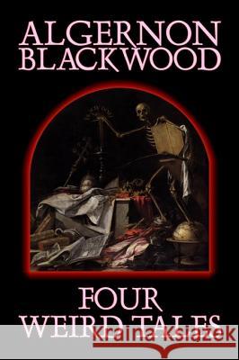 Four Weird Tales by Algernon Blackwood, Fiction, Horror, Classics, Fantasy Algernon Blackwood 9781598186543 Aegypan