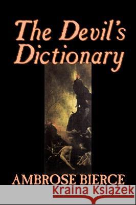 The Devil's Dictionary by Ambrose Bierce, Fiction, Classics, Fantasy, Horror Bierce, Ambrose 9781598186550 Aegypan