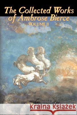 The Collected Works of Ambrose Bierce, Vol. II of II, Fiction, Fantasy, Classics, Horror Bierce, Ambrose 9781598188424 Aegypan