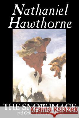 The Snow-Image and Other Twice-Told Tales by Nathaniel Hawthorne, Fiction, Classics, Historical Hawthorne, Nathaniel 9781598188479 Aegypan