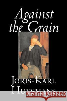 Against the Grain by Joris-Karl Huysmans, Fiction, Classics, Literary, Action & Adventure, Romance Huysmans, Joris Karl 9781598189414 Aegypan