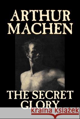 The Secret Glory by Arthur Machen, Fiction, Fantasy, Classics, Horror Machen, Arthur 9781598189704 Aegypan