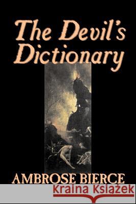 The Devil's Dictionary by Ambrose Bierce, Fiction, Classics, Fantasy, Horror Bierce, Ambrose 9781598189926 Aegypan