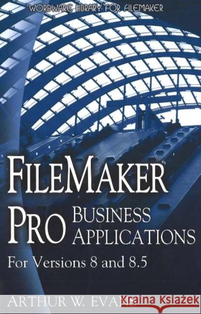 FileMaker Pro Business Applications - For Versions 8 and 8.5 Evans, Arthur 9781598220148 Wordware Publishing