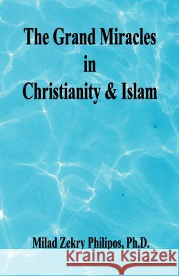 The Grand Miracles in Christianity & Islam Milad Zekry Philipos 9781598240528 E-Booktime, LLC