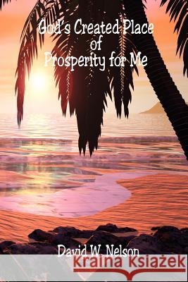 God's Created Place of Prosperity for Me David W. Nelson 9781598240559