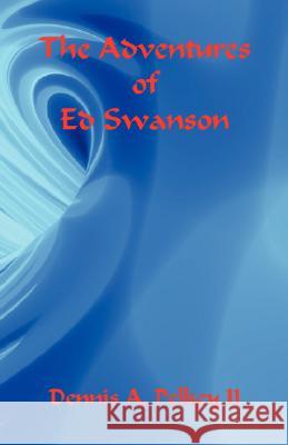 The Adventures of Ed Swanson Dennis A. Pelke 9781598242508 E-Booktime, LLC