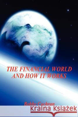 The Financial World and How it Works Cochran, Bobby 9781598243543