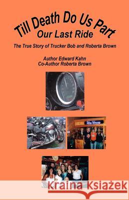 Till Death Do Us Part - Our Last Ride, the True Story of Trucker Bob and Roberta Brown Edward Kahn Roberta Brown 9781598244199